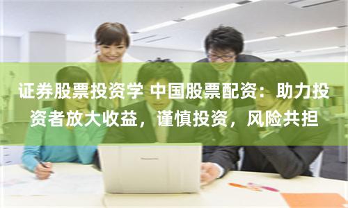 证券股票投资学 中国股票配资：助力投资者放大收益，谨慎投资，风险共担