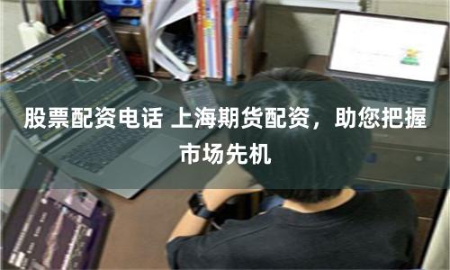 股票配资电话 上海期货配资，助您把握市场先机