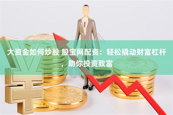 大资金如何炒股 股宝网配资：轻松撬动财富杠杆，助你投资致富