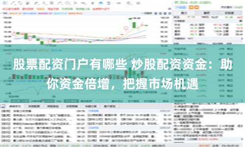 股票配资门户有哪些 炒股配资资金：助你资金倍增，把握市场机遇
