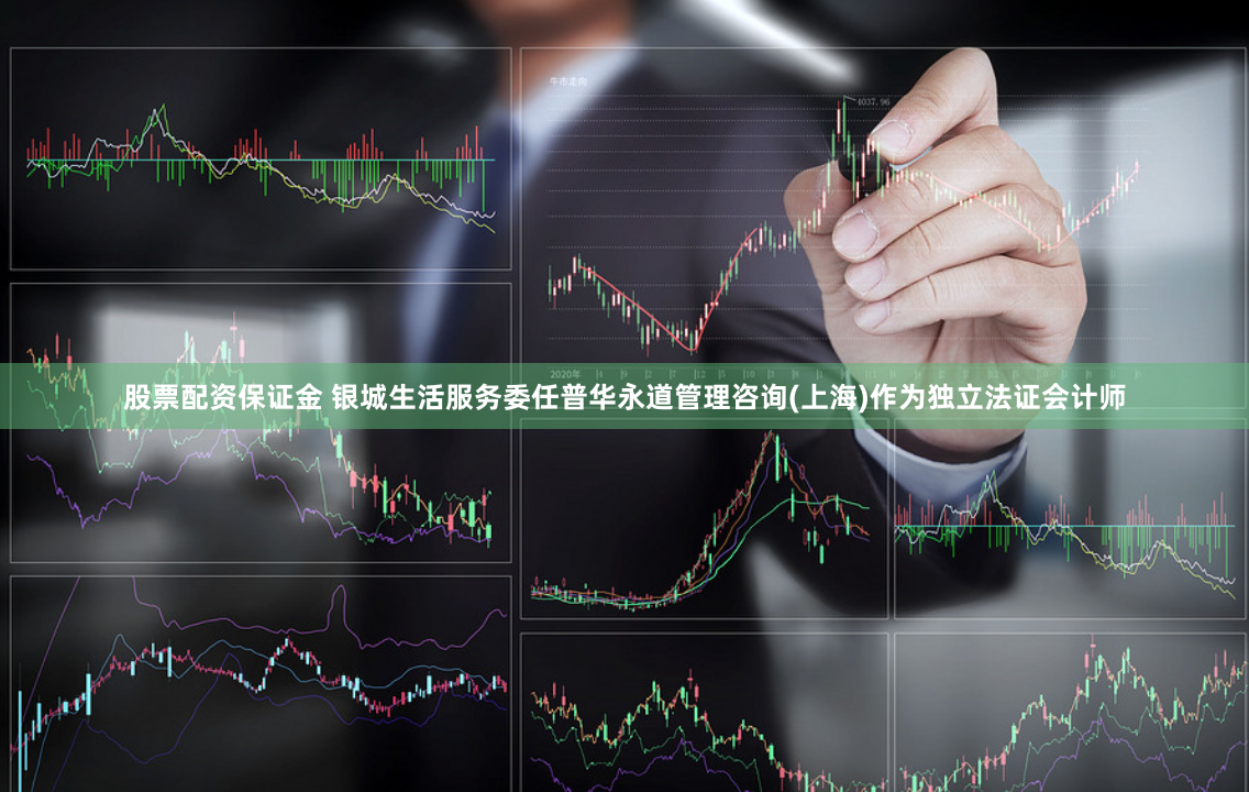 股票配资保证金 银城生活服务委任普华永道管理咨询(上海)作为独立法证会计师