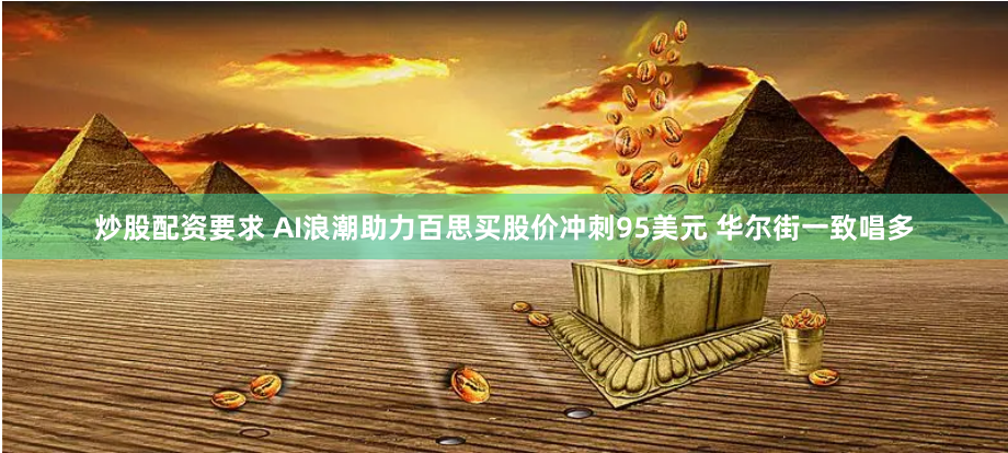 炒股配资要求 AI浪潮助力百思买股价冲刺95美元 华尔街一致唱多