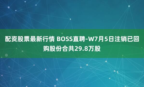 配资股票最新行情 BOSS直聘-W7月5日注销已回购股份合共29.8万股