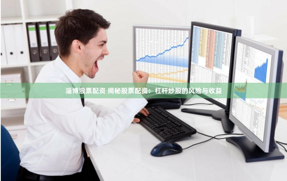 淄博股票配资 揭秘股票配资：杠杆炒股的风险与收益