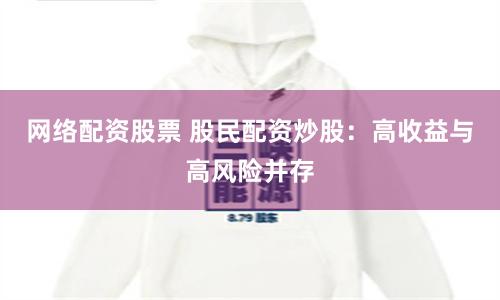 网络配资股票 股民配资炒股：高收益与高风险并存