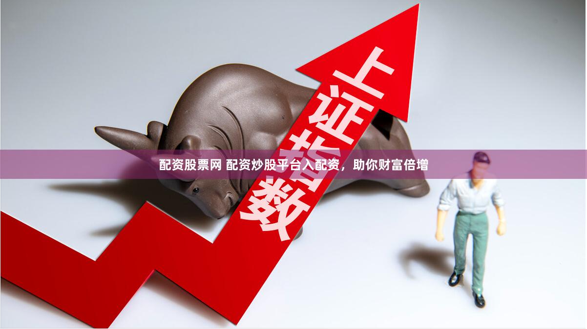 配资股票网 配资炒股平台入配资，助你财富倍增