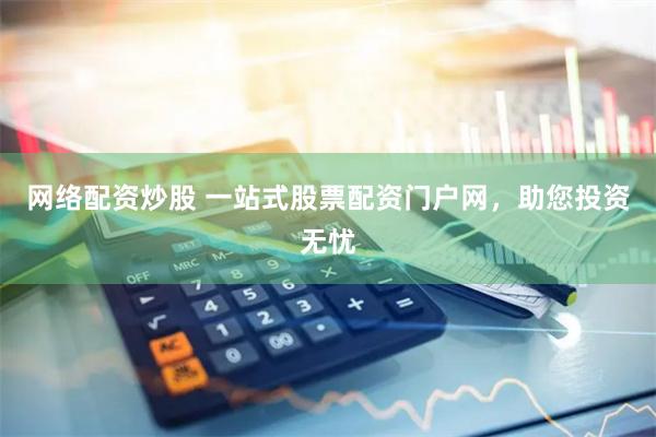 网络配资炒股 一站式股票配资门户网，助您投资无忧
