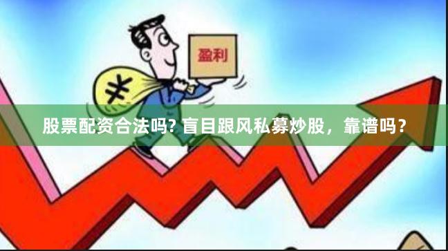股票配资合法吗? 盲目跟风私募炒股，靠谱吗？