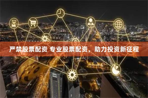 严禁股票配资 专业股票配资，助力投资新征程