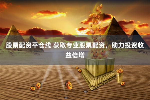 股票配资平仓线 获取专业股票配资，助力投资收益倍增