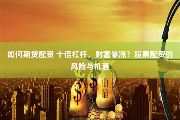 如何期货配资 十倍杠杆，财富暴涨？股票配资的风险与机遇