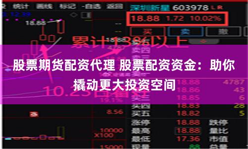 股票期货配资代理 股票配资资金：助你撬动更大投资空间