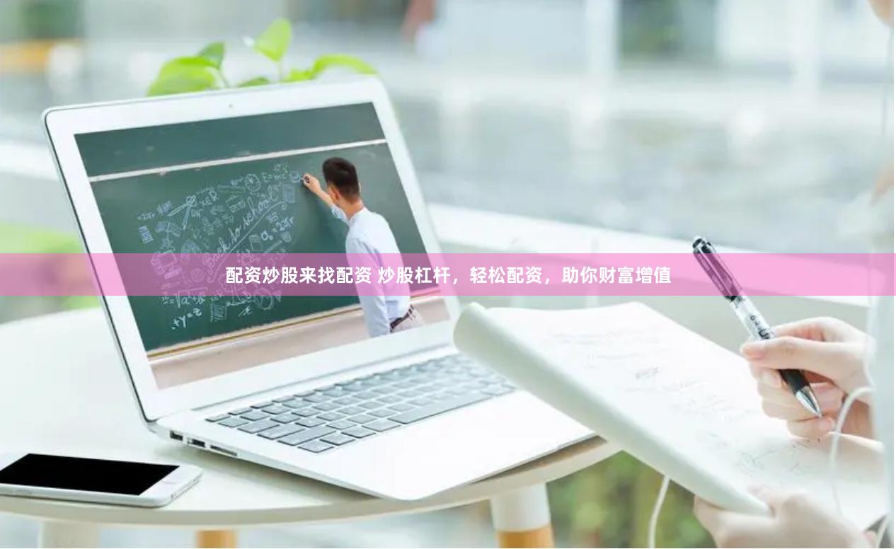 配资炒股来找配资 炒股杠杆，轻松配资，助你财富增值
