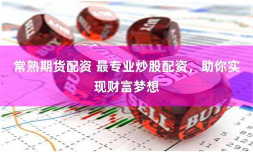 常熟期货配资 最专业炒股配资，助你实现财富梦想