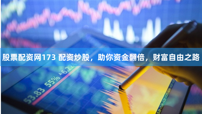 股票配资网173 配资炒股，助你资金翻倍，财富自由之路