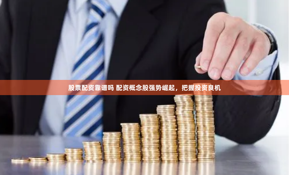 股票配资靠谱吗 配资概念股强势崛起，把握投资良机