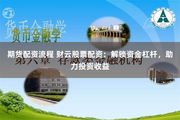 期货配资流程 财云股票配资：解锁资金杠杆，助力投资收益