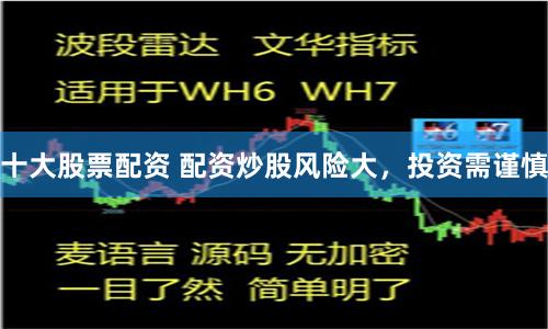 十大股票配资 配资炒股风险大，投资需谨慎