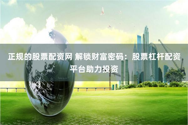 正规的股票配资网 解锁财富密码:股票杠杆配资平台助力投资