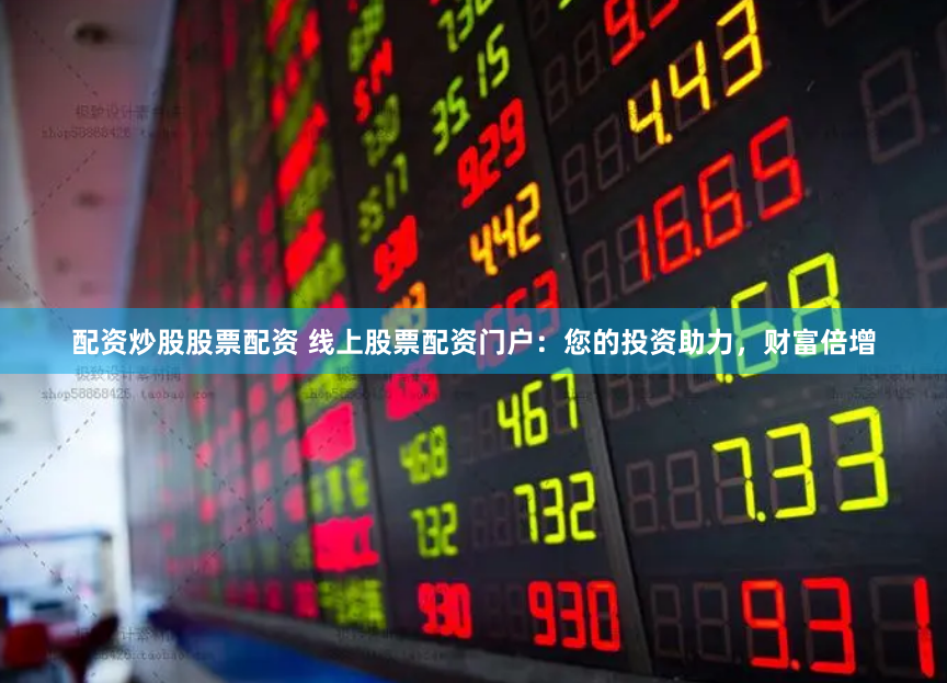 配资炒股股票配资 线上股票配资门户:您的投资助力,财富倍增