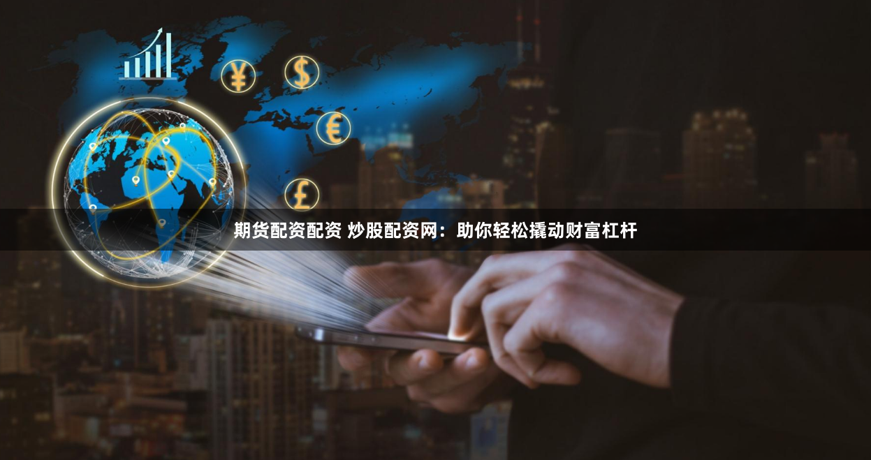 期货配资配资 炒股配资网:助你轻松撬动财富杠杆