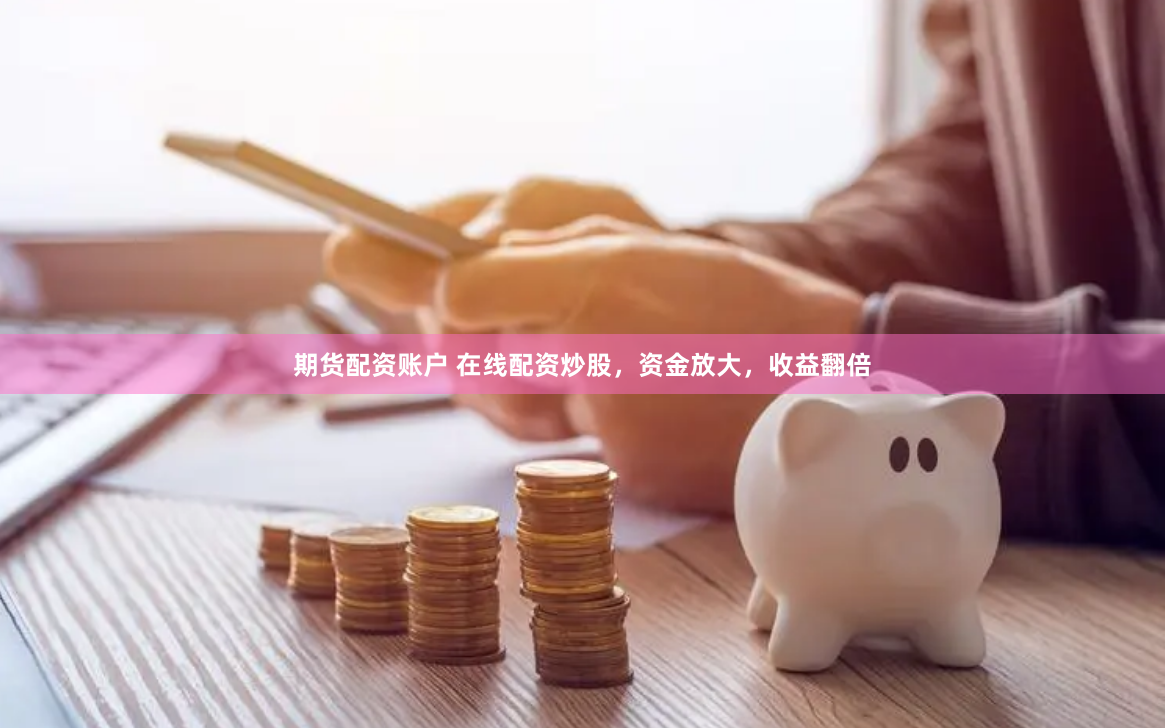 期货配资账户 在线配资炒股，资金放大，收益翻倍