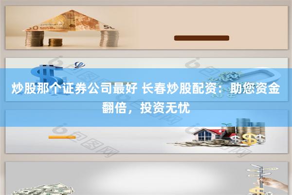 炒股那个证券公司最好 长春炒股配资:助您资金翻倍,投资无忧