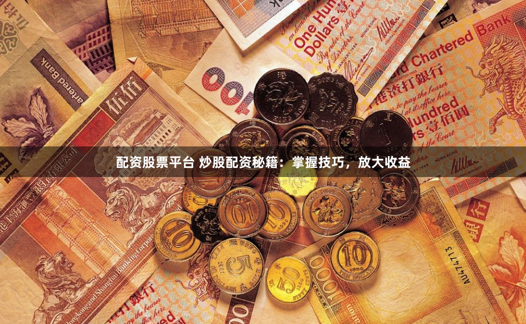 配资股票平台 炒股配资秘籍:掌握技巧,放大收益