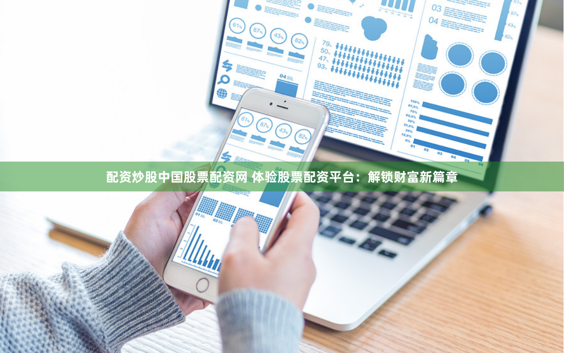 配资炒股中国股票配资网 体验股票配资平台：解锁财富新篇章