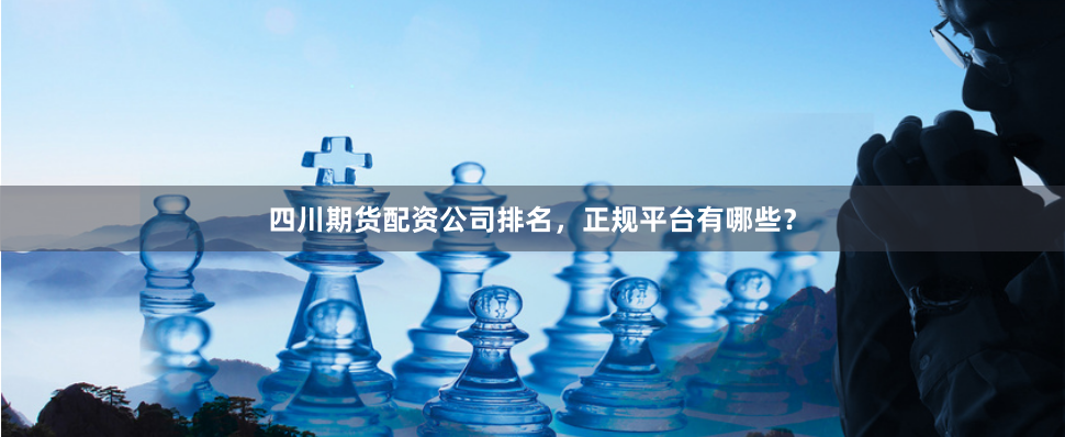 四川期货配资公司排名,正规平台有哪些?