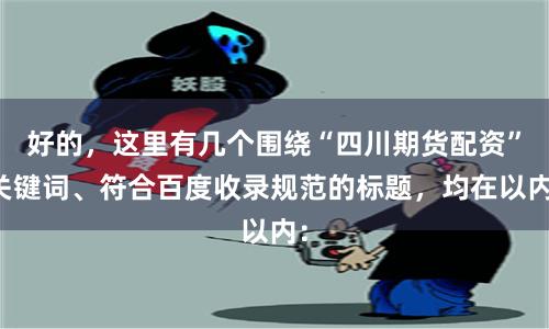好的，这里有几个围绕“四川期货配资”关键词、符合百度收录规范的标题，均在以内：