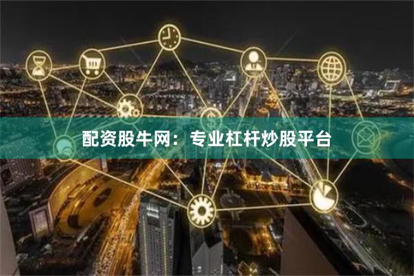 配资股牛网：专业杠杆炒股平台