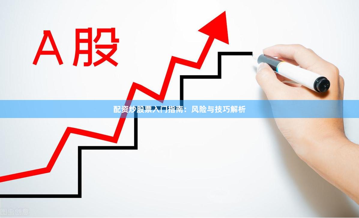 配资炒股票入门指南：风险与技巧解析