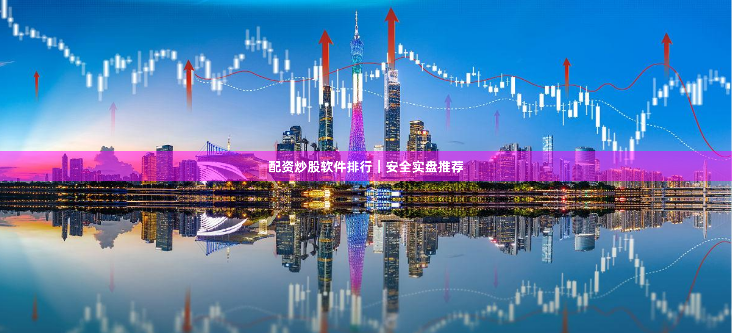 配资炒股软件排行｜安全实盘推荐