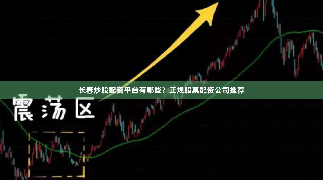 长春炒股配资平台有哪些？正规股票配资公司推荐