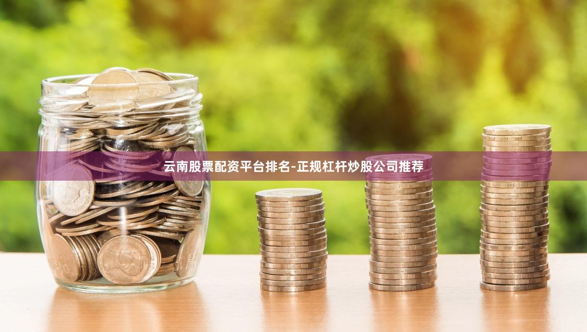 云南股票配资平台排名-正规杠杆炒股公司推荐