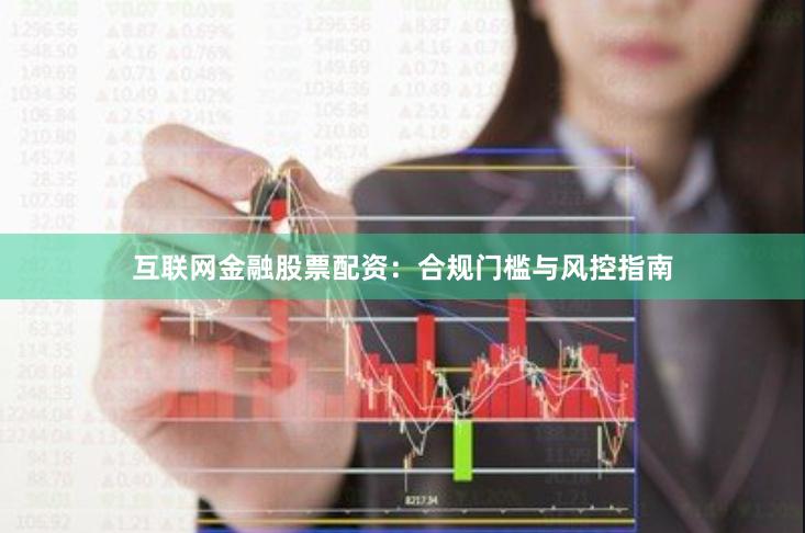 互联网金融股票配资：合规门槛与风控指南
