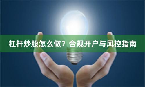 杠杆炒股怎么做？合规开户与风控指南