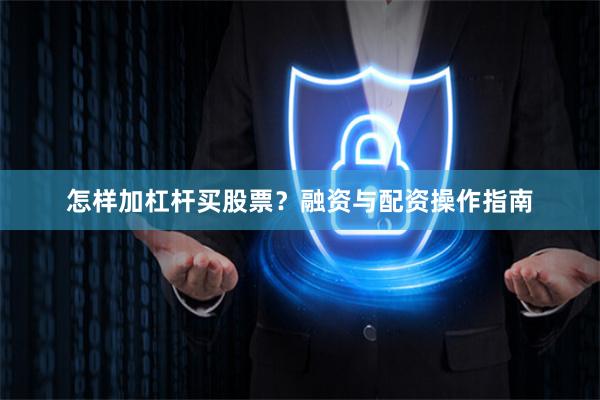 怎样加杠杆买股票？融资与配资操作指南