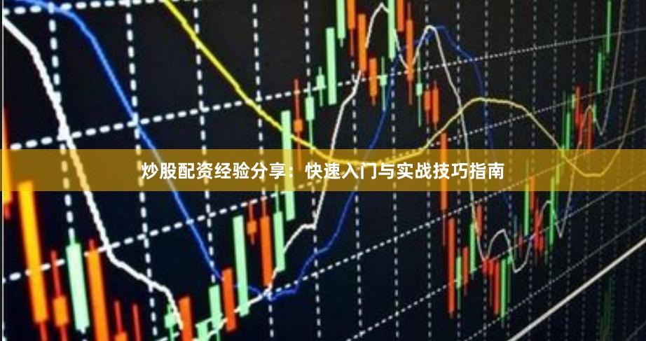 炒股配资经验分享：快速入门与实战技巧指南
