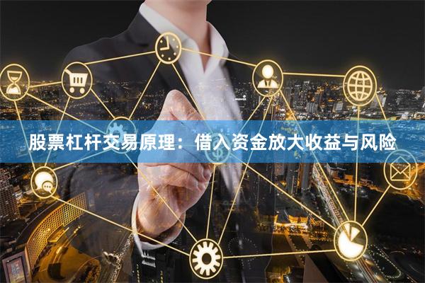 股票杠杆交易原理：借入资金放大收益与风险