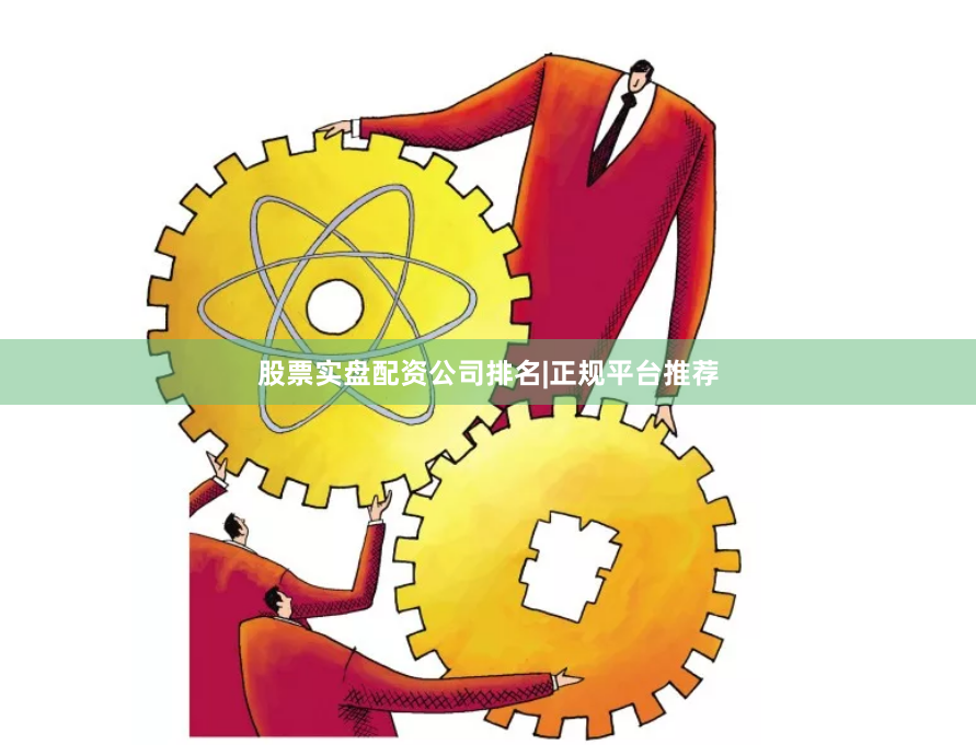 股票实盘配资公司排名|正规平台推荐