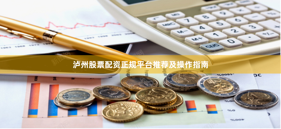 泸州股票配资正规平台推荐及操作指南