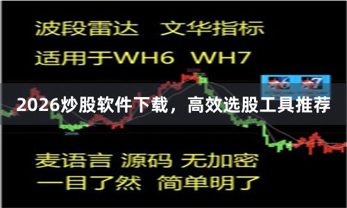 2026炒股软件下载,高效选股工具推荐