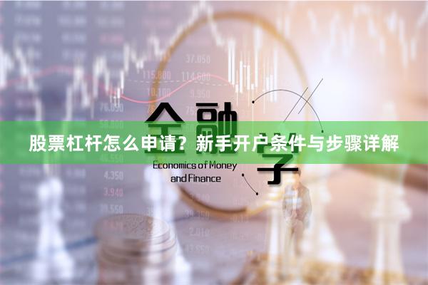 股票杠杆怎么申请?新手开户条件与步骤详解