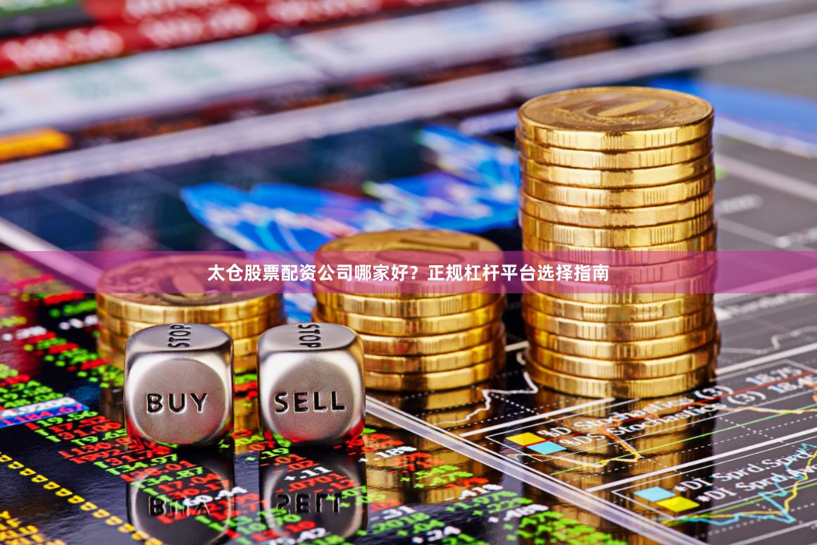 太仓股票配资公司哪家好？正规杠杆平台选择指南