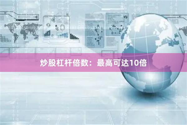 炒股杠杆倍数:最高可达10倍