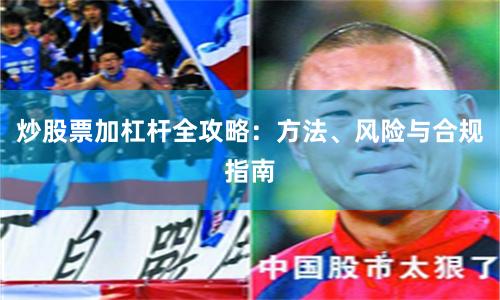 炒股票加杠杆全攻略:方法、风险与合规指南