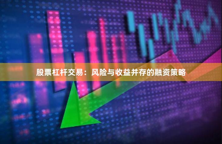 股票杠杆交易：风险与收益并存的融资策略