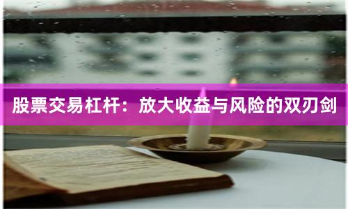 股票交易杠杆：放大收益与风险的双刃剑